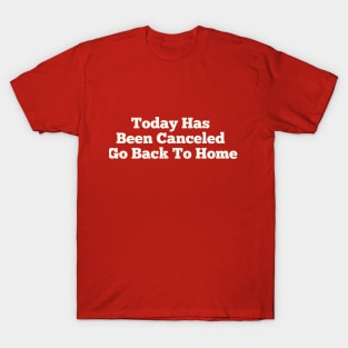 Today Has Been Canceled Go Back To home T-Shirt